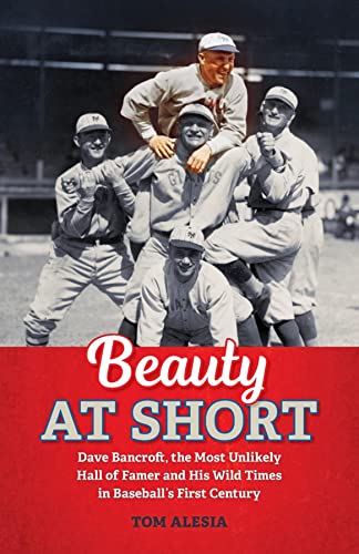 Beauty at Short: Dave Bancroft, the Most Unlikely Hall of Famer and His Wild Times in Baseball's First Century, by Tom Alesia